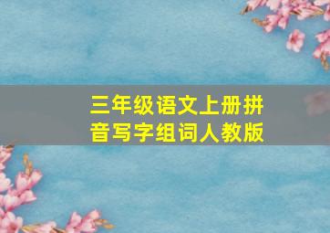 三年级语文上册拼音写字组词人教版