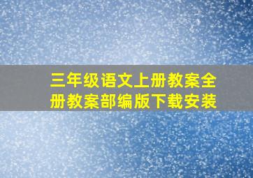 三年级语文上册教案全册教案部编版下载安装