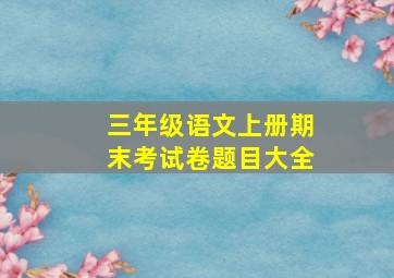 三年级语文上册期末考试卷题目大全