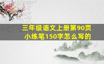 三年级语文上册第90页小练笔150字怎么写的