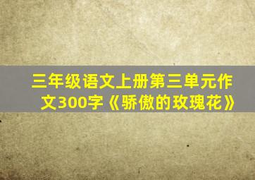 三年级语文上册第三单元作文300字《骄傲的玫瑰花》