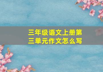 三年级语文上册第三单元作文怎么写