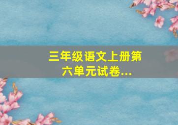 三年级语文上册第六单元试卷...