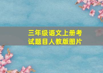 三年级语文上册考试题目人教版图片