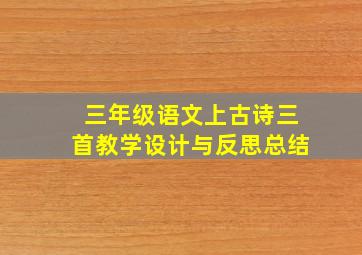 三年级语文上古诗三首教学设计与反思总结