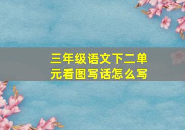 三年级语文下二单元看图写话怎么写