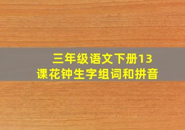 三年级语文下册13课花钟生字组词和拼音