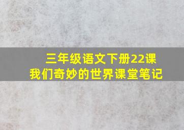 三年级语文下册22课我们奇妙的世界课堂笔记