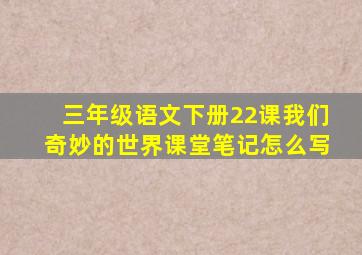 三年级语文下册22课我们奇妙的世界课堂笔记怎么写