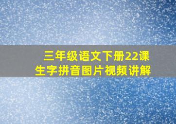 三年级语文下册22课生字拼音图片视频讲解