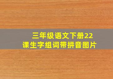 三年级语文下册22课生字组词带拼音图片