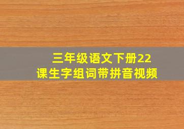 三年级语文下册22课生字组词带拼音视频