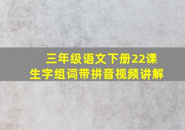 三年级语文下册22课生字组词带拼音视频讲解