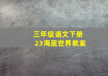 三年级语文下册23海底世界教案