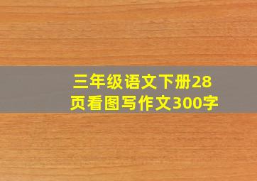 三年级语文下册28页看图写作文300字