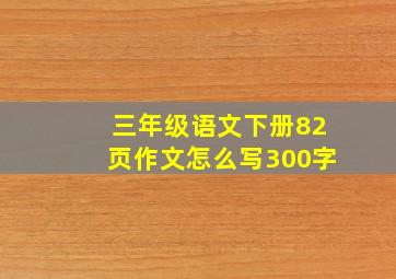 三年级语文下册82页作文怎么写300字