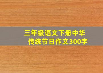 三年级语文下册中华传统节日作文300字