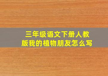 三年级语文下册人教版我的植物朋友怎么写