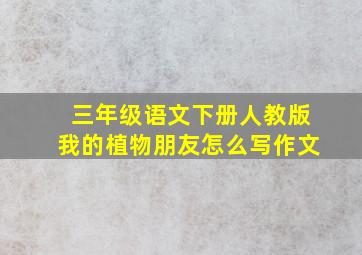 三年级语文下册人教版我的植物朋友怎么写作文