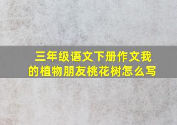 三年级语文下册作文我的植物朋友桃花树怎么写