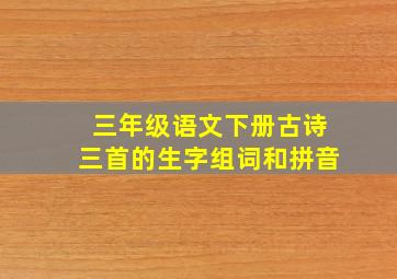 三年级语文下册古诗三首的生字组词和拼音