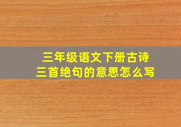 三年级语文下册古诗三首绝句的意思怎么写