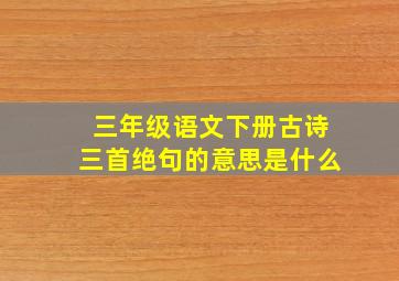 三年级语文下册古诗三首绝句的意思是什么