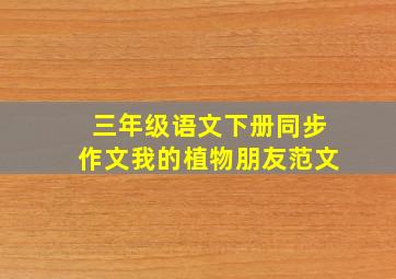 三年级语文下册同步作文我的植物朋友范文