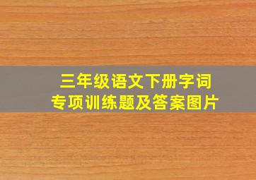 三年级语文下册字词专项训练题及答案图片