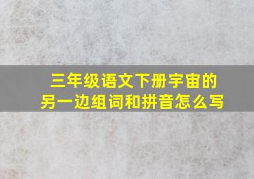 三年级语文下册宇宙的另一边组词和拼音怎么写