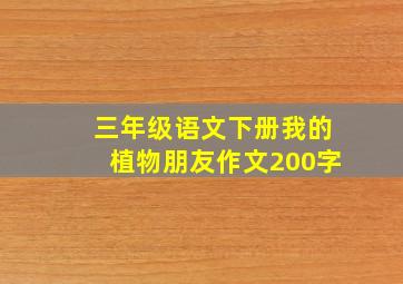 三年级语文下册我的植物朋友作文200字