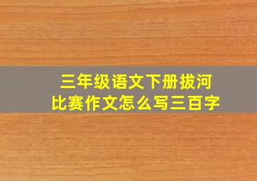 三年级语文下册拔河比赛作文怎么写三百字