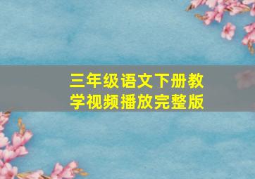 三年级语文下册教学视频播放完整版