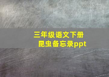 三年级语文下册昆虫备忘录ppt