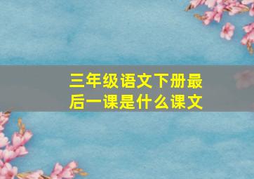 三年级语文下册最后一课是什么课文