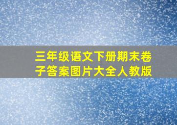 三年级语文下册期末卷子答案图片大全人教版