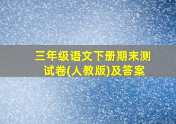 三年级语文下册期末测试卷(人教版)及答案