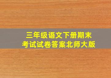 三年级语文下册期末考试试卷答案北师大版