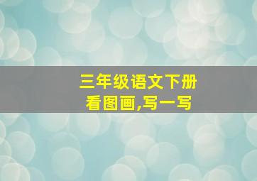 三年级语文下册看图画,写一写