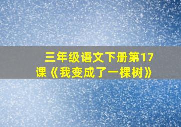 三年级语文下册第17课《我变成了一棵树》