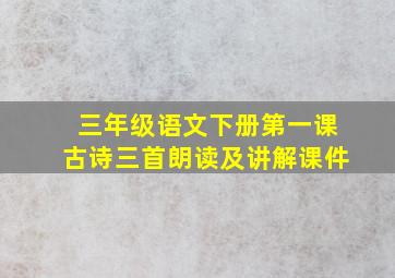 三年级语文下册第一课古诗三首朗读及讲解课件