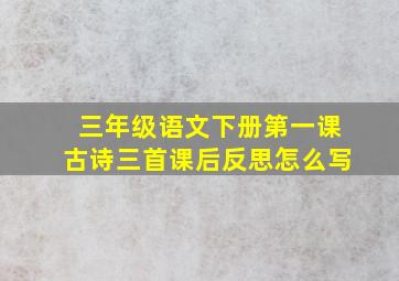 三年级语文下册第一课古诗三首课后反思怎么写