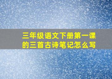 三年级语文下册第一课的三首古诗笔记怎么写