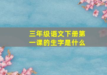 三年级语文下册第一课的生字是什么