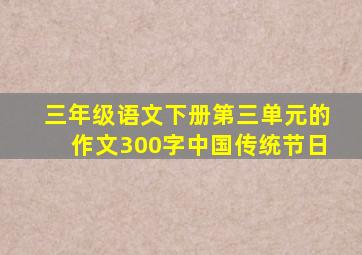 三年级语文下册第三单元的作文300字中国传统节日