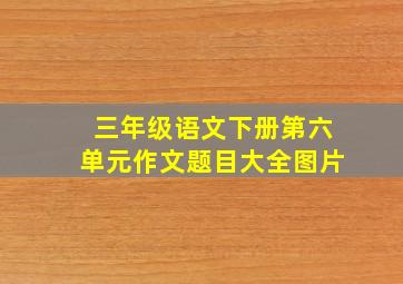 三年级语文下册第六单元作文题目大全图片