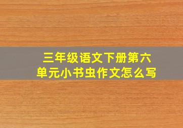 三年级语文下册第六单元小书虫作文怎么写