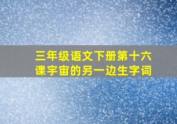 三年级语文下册第十六课宇宙的另一边生字词