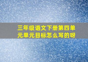 三年级语文下册第四单元单元目标怎么写的呀