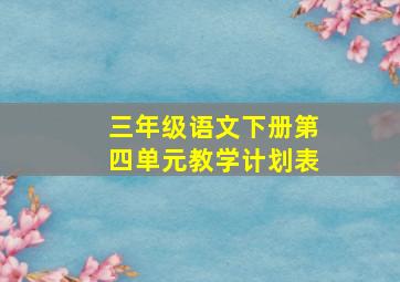 三年级语文下册第四单元教学计划表